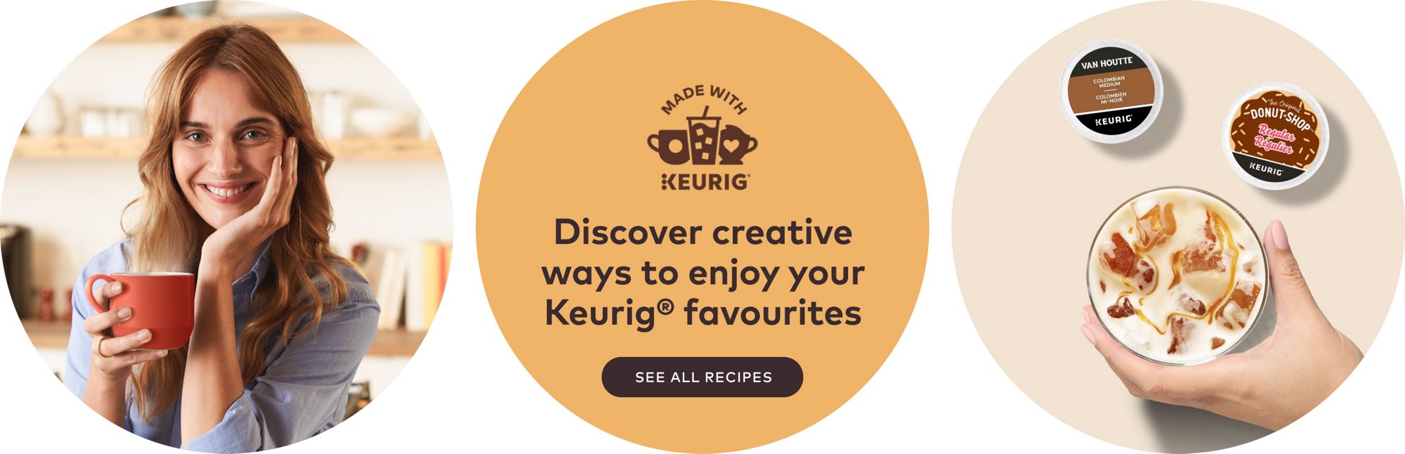 Discover creative ways to enjoy your Keurig® favourites. See all recipes