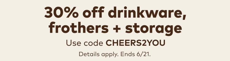 30% off drinkware,frothers + storage - use code CHEERS2YOU