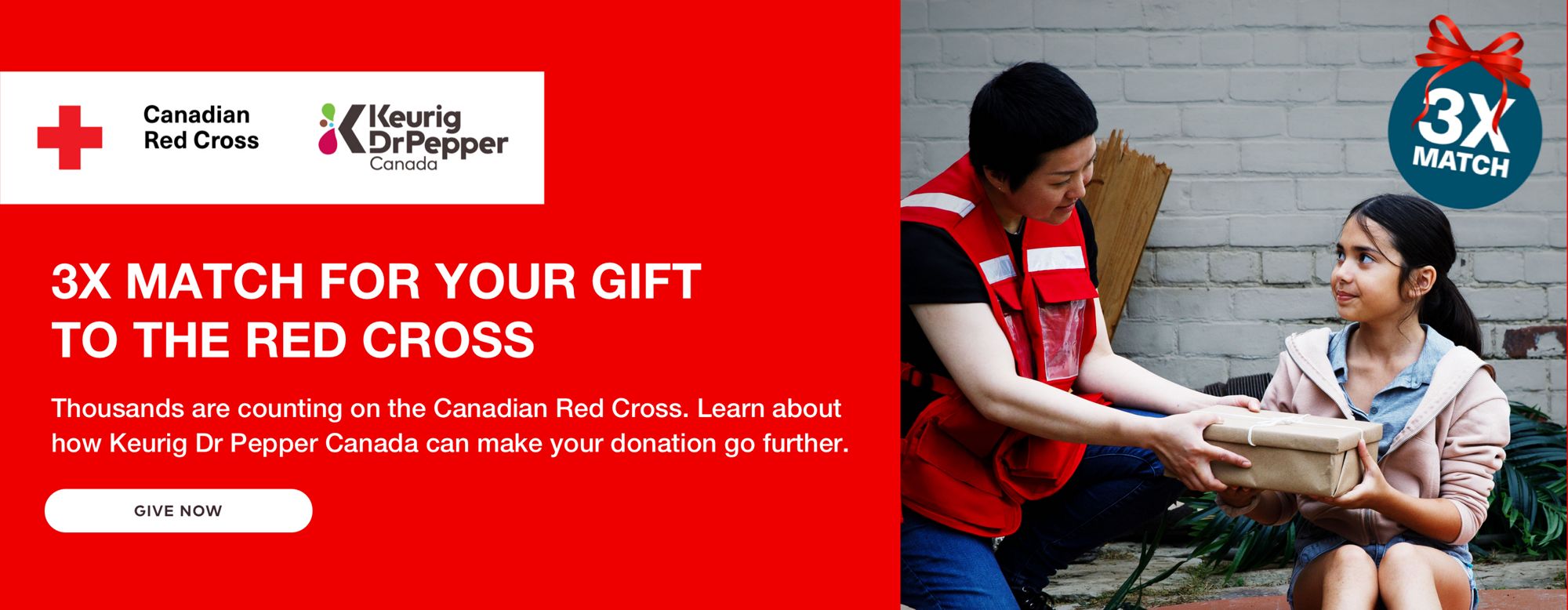 3X MATCH FOR YOUR GIFT TO THE RED CROSS. Thousands are counting on the Canadian Red Cross. Learn about how Keurig Dr Pepper Canada can make your donation go further.