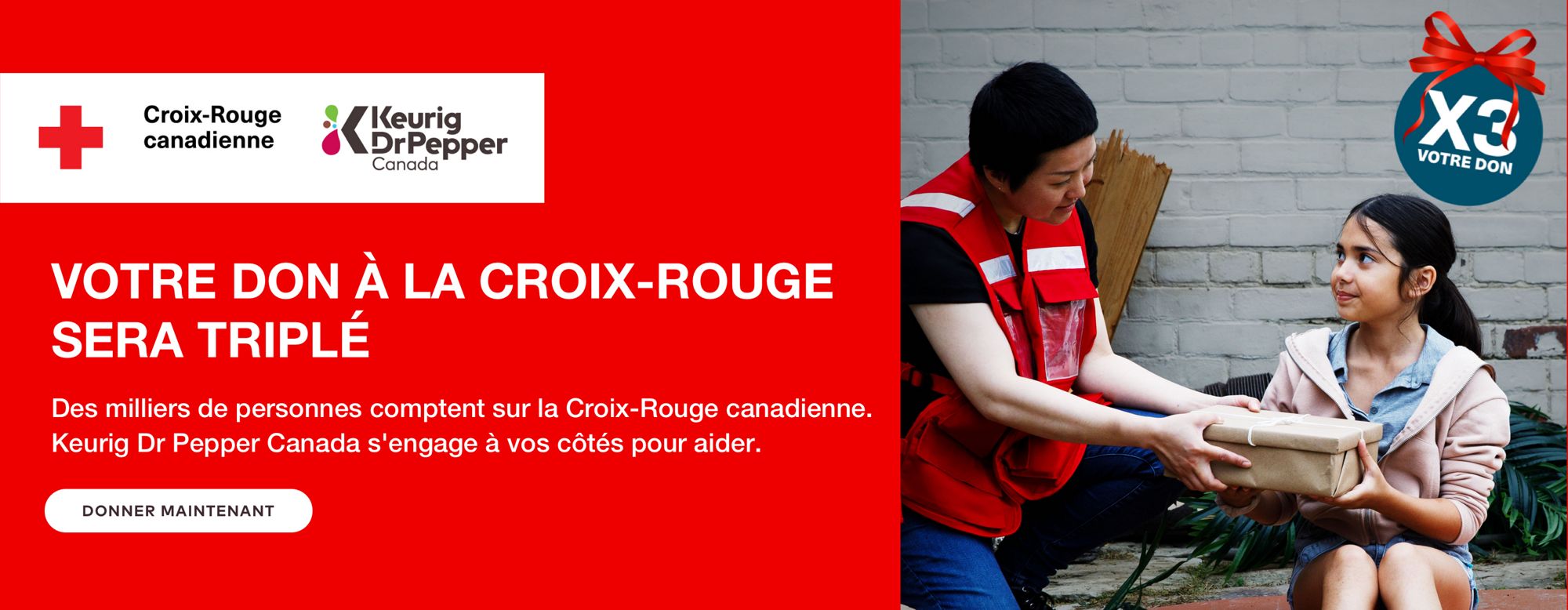 VOTRE DON À LA CROIX-ROUGE SERA TRIPLÉ. Des milliers de personnes comptent sur la Croix-Rouge canadienne. Keurig Dr Pepper Canada s'engage à vos côtés pour aider.