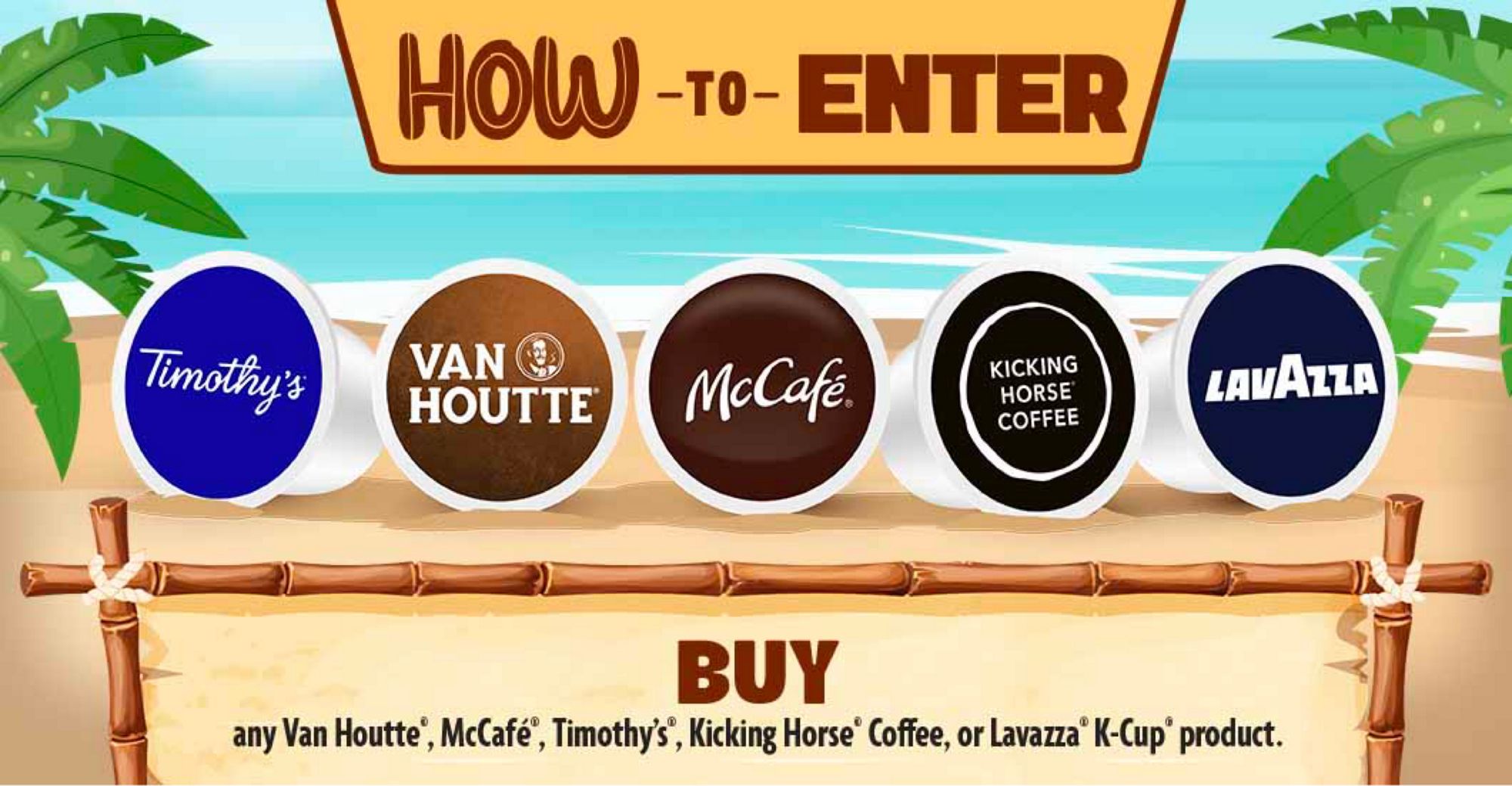 How to Enter the Brewtiful Escape Contest. Buy any Van Houtte, McCafé, Timothy's, Kicking Horse Coffee, or Lavazza K-Cup product to enter.