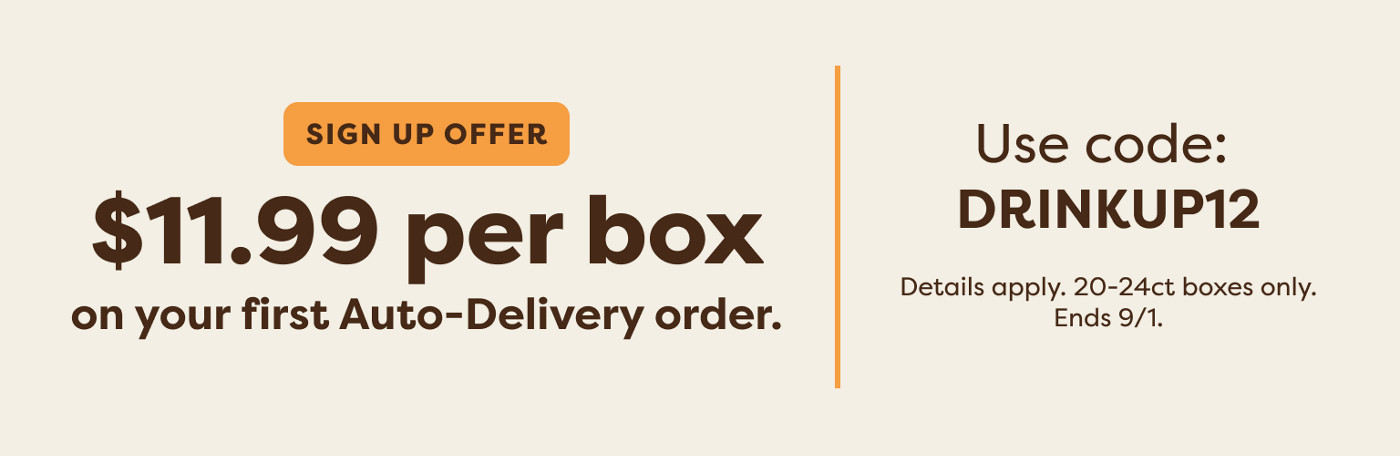 $11.99 per box when you sign up for Auto-Delivery - use code DRINKUP12