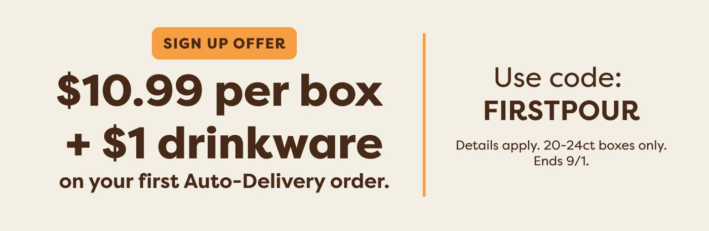 $10.99 per box when you sign up for Auto-Delivery - use code FIRSTPOUR