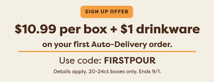 $10.99 per box when you sign up for Auto-Delivery - use code FIRSTPOUR