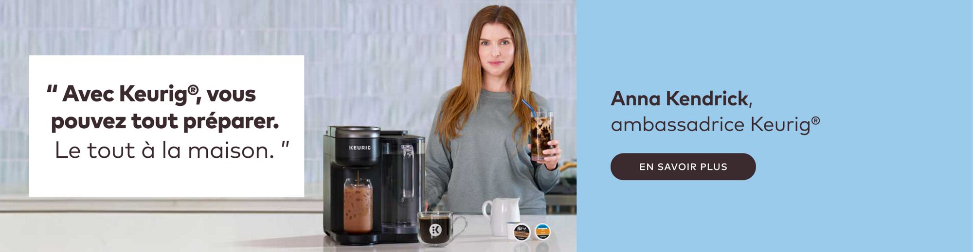 Avec Keurig®, vous pouvez tout préparer. Le tout à la maison. Anna Kendrick, ambassadrice Keurig®
