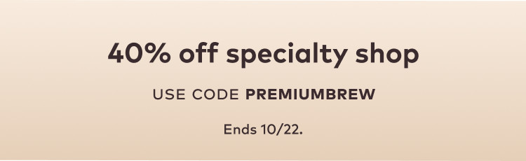 40% off specialty beverages with code PREMIUMBREW