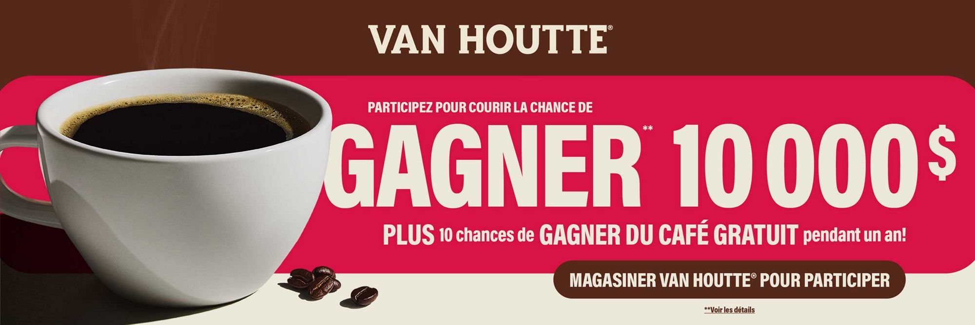 Van Houtte® — Participez pour courir la chance de GAGNER 10 000 $, plus 10 chances de GAGNER DU CAFÉ GRATUIT pendant un an. Voir les détails du concours.